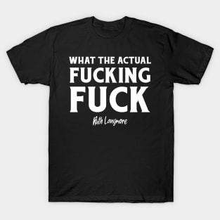 What The Actual Fucking Fuck. T-Shirt